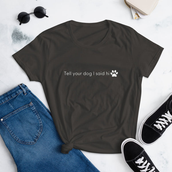"Tell your dog I said hi" short sleeve feminine cut tee (white print)